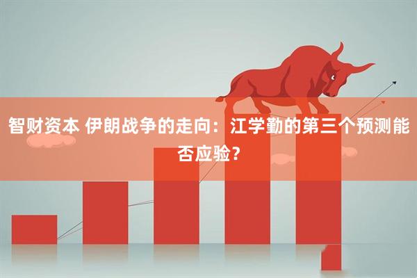 智财资本 伊朗战争的走向：江学勤的第三个预测能否应验？